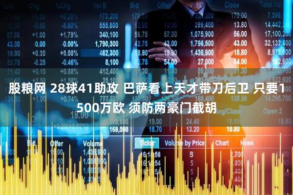 股粮网 28球41助攻 巴萨看上天才带刀后卫 只要1500万欧 须防两豪门截胡